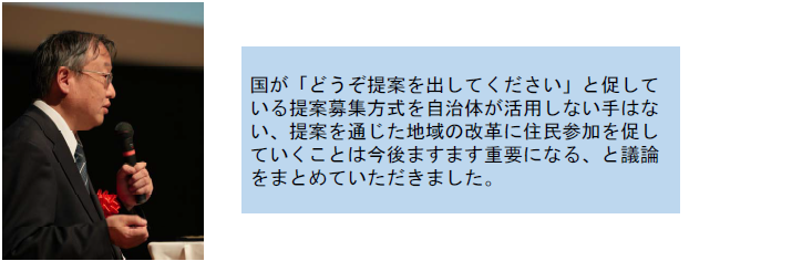 国が「どうぞ提案を出してください」と促している提案募集方式を自治体が活用しない手はない、提案を通じた地域の改革に住民参加を促していくことは今後ますます重要になる、と議論をまとめていただきました。