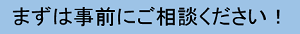 まずは事前にご相談ください。