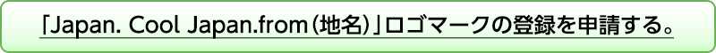 「Japan. Cool Japan.from（地名）」ロゴマークの登録を申請する。