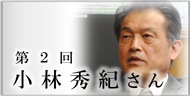 第2回 小林 秀紀さん