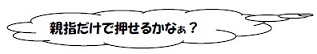 「親指だけで押せるかな？」