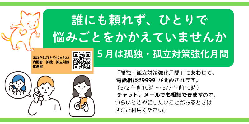 誰にも頼れず、ひとりで悩みごとをかかえていませんか。5月2日10時から5月7日10時まで電話相談#9999が開設されます。チャットやメールでも相談できますので、ぜひご利用ください。